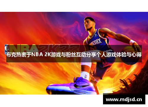 布克热衷于NBA 2K游戏与粉丝互动分享个人游戏体验与心得 布克热衷于NBA 2K游戏与粉丝互动分享个人游戏体验与心得