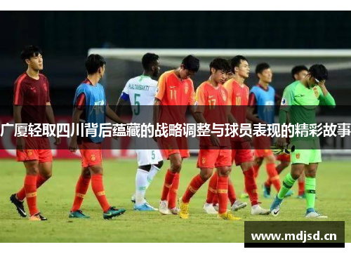 广厦轻取四川背后蕴藏的战略调整与球员表现的精彩故事