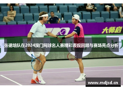 张德培队在2024澳门网球名人赛精彩表现回顾与赛场亮点分析 张德培队在2024澳门网球名人赛精彩表现回顾与赛场亮点分析